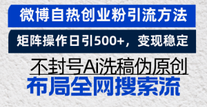 微博自热创业粉引流方法，矩阵操作日引500+，变现稳定，不封号Ai洗稿伪…--皓收集 | 网创宝典