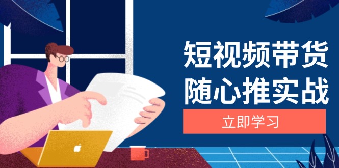 短视频带货随心推实战：涵盖选品到放量，详解涨粉、口碑分提升与广告逻辑-皓收集 | 网创宝典