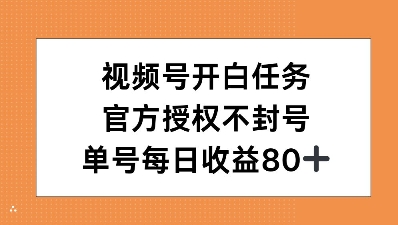 视频号开白任务，官方授权不封号，单号每天稳定收益80+-皓收集 | 网创宝典