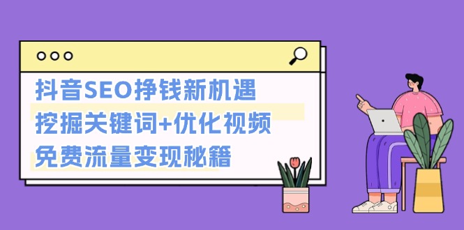 抖音SEO挣钱新机遇：挖掘关键词+优化视频，免费流量变现秘籍-皓收集 | 网创宝典