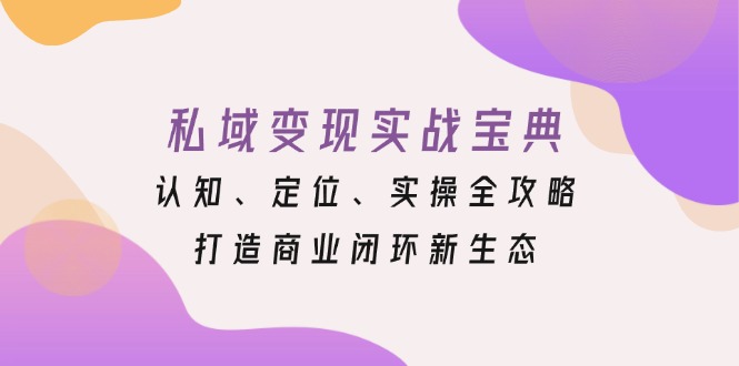 私域变现实战宝典：认知、定位、实操全攻略，打造商业闭环新生态-皓收集 | 网创宝典