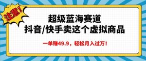 超级蓝海赛道，抖音快手卖这个虚拟商品，一单挣49.9，轻松月入过万--皓收集 | 网创宝典