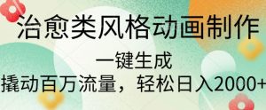 治愈类风格动画制作，一键生成撬动百万流量，轻松日入多张--皓收集 | 网创宝典