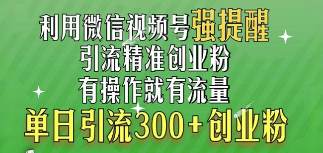 利用微信视频号“强提醒”功能，引流精准创业粉，搬砖式引流，单日引流300+创业粉-皓收集 | 网创宝典