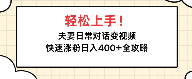 轻松上手，夫妻日常对话变视频，快速涨粉日入4张全攻略-皓收集 | 网创宝典