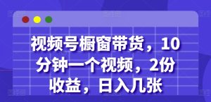 视频号橱窗带货，10分钟一个视频，2份收益，日入几张--皓收集 | 网创宝典
