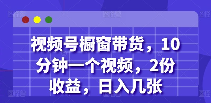 视频号橱窗带货，10分钟一个视频，2份收益，日入几张-皓收集 | 网创宝典