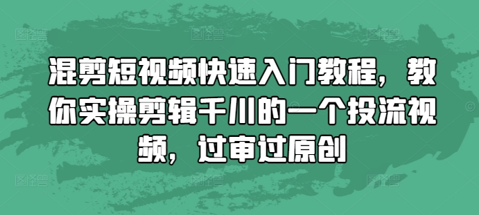 混剪短视频快速入门教程，教你实操剪辑千川的一个投流视频，过审过原创-皓收集 | 网创宝典