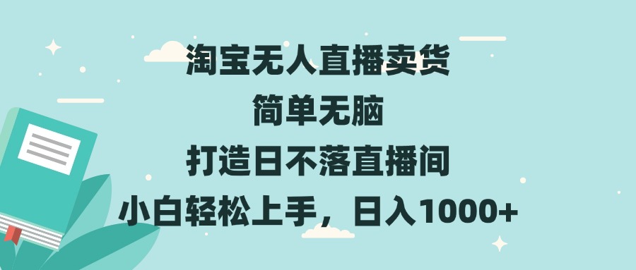 淘宝无人直播卖货 简单无脑 打造日不落直播间 小白轻松上手，日入1000+-皓收集 | 网创宝典