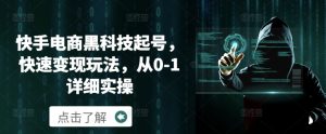 快手电商黑科技起号，快速变现玩法，从0-1详细实操--皓收集 | 网创宝典