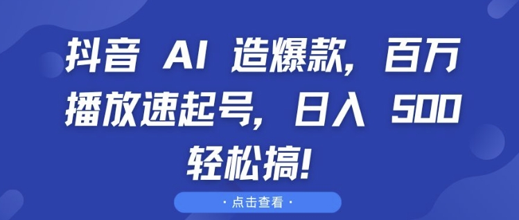 抖音 AI 造爆款，百万播放速起号，日入5张 轻松搞【揭秘】-皓收集 | 网创宝典