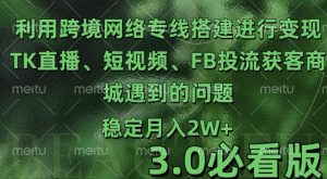 利用跨境电商网络及搭建TK直播、短视频、FB投流获客以及商城遇到的问题进行变现3.0必看版【揭秘】--皓收集 | 网创宝典