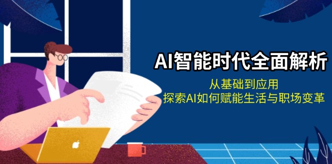 AI智能时代全面解析：从基础到应用，探索AI如何赋能生活与职场变革-皓收集 | 网创宝典