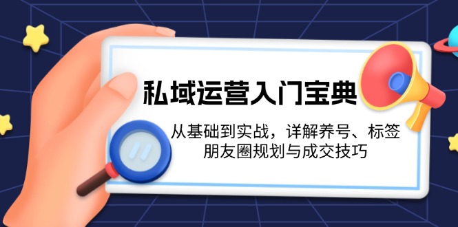 私域运营入门宝典：从基础到实战，详解养号、标签、朋友圈规划与成交技巧-皓收集 | 网创宝典