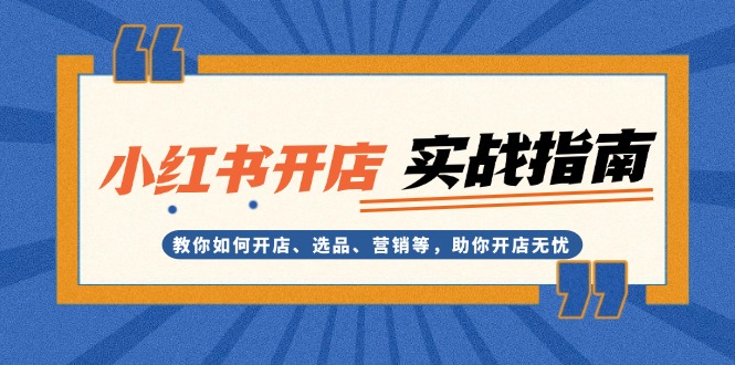 小红书开店实战指南：教你如何开店、选品、营销等，助你开店无忧-皓收集 | 网创宝典