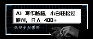 AI写作秘籍，小白轻松过原创，日入 4张【揭秘】--皓收集 | 网创宝典