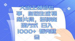 大明王朝那些事，自动生成视频片段，多种变现方式 日入1000+ 看完就会--皓收集 | 网创宝典