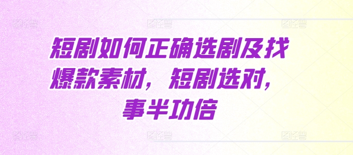 短剧如何正确选剧及找爆款素材，短剧选对，事半功倍-皓收集 | 网创宝典