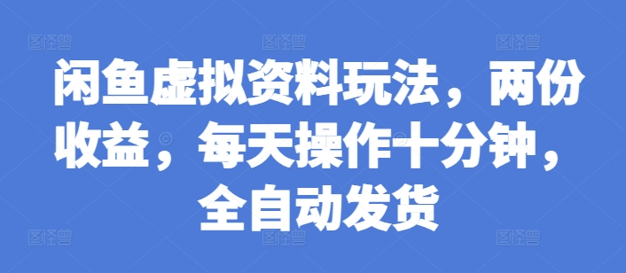 闲鱼虚拟资料玩法，两份收益，每天操作十分钟，全自动发货【揭秘】-皓收集 | 网创宝典