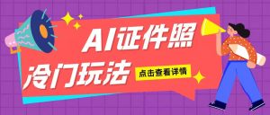 AI证件照玩法单日可入200+无脑操作适合新手小白(揭秘)--皓收集 | 网创宝典