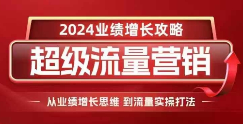 2024超级流量营销，2024业绩增长攻略，从业绩增长思维到流量实操打法-皓收集 | 网创宝典