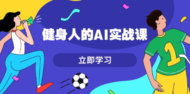 健身人的AI实战课，7天从0到1提升效率，快速入门AI，掌握爆款内容-皓收集 | 网创宝典