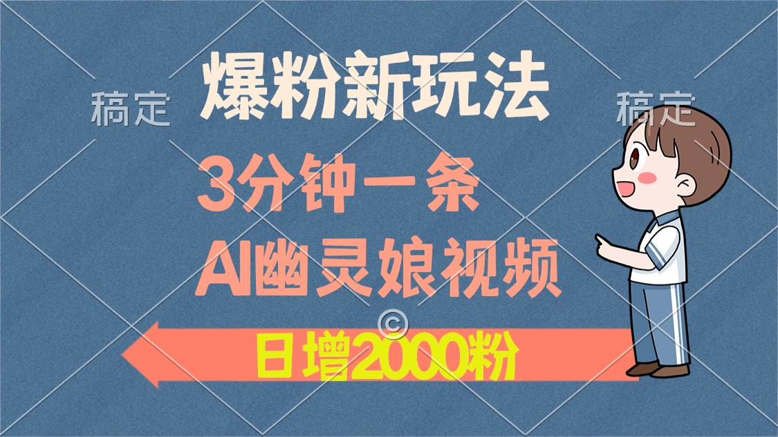 爆粉新玩法，3分钟一条AI幽灵娘视频，日涨2000粉丝，多种变现方式-皓收集 | 网创宝典