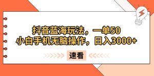 抖音蓝海玩法，一单50，小白手机无脑操作，日入3000+--皓收集 | 网创宝典