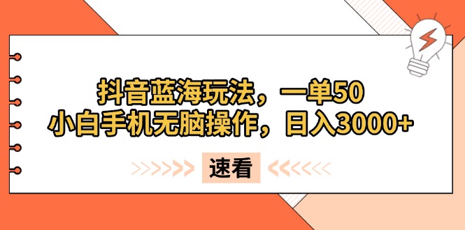 抖音蓝海玩法，一单50，小白手机无脑操作，日入3000+-皓收集 | 网创宝典