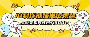 AI制作熊猫做饭视频，可批量矩阵操作，多种变现方式日入5张--皓收集 | 网创宝典