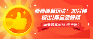 新赛道新玩法!30分钟输出1条全新视频，30天最高9178元产出?--皓收集 | 网创宝典