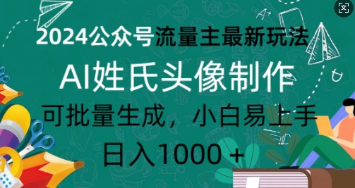 2024公众号流量主最新玩法，AI姓氏头像制作，可批量生成，小白易上手-皓收集 | 网创宝典