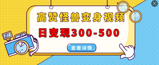 高赞怪兽变身视频制作，日变现300-500，多平台发布(抖音、视频号、小红书)-皓收集 | 网创宝典