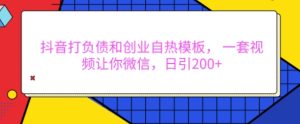 抖音打负债和创业自热模板， 一套视频让你微信，日引200+【揭秘】--皓收集 | 网创宝典