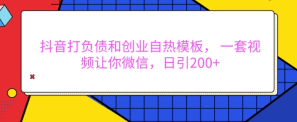 抖音打负债和创业自热模板， 一套视频让你微信，日引200+【揭秘】-皓收集 | 网创宝典