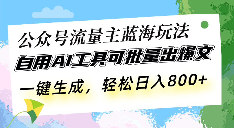 公众号流量主蓝海玩法 自用AI工具可批量出爆文，一键生成，轻松日入800-皓收集 | 网创宝典