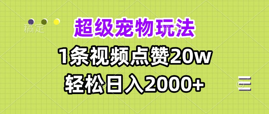 超级宠物视频玩法，1条视频点赞20w，轻松日入2000+-皓收集 | 网创宝典