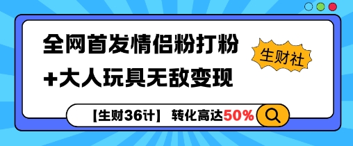 【生财36计】全网首发情侣粉打粉+大人玩具无敌变现-皓收集 | 网创宝典