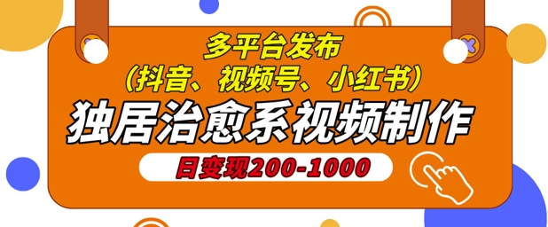 独居治愈系视频制作，日变现多张，多平台发布(抖音、视频号、小红书)-皓收集 | 网创宝典