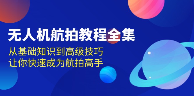 无人机-航拍教程全集，从基础知识到高级技巧，让你快速成为航拍高手-皓收集 | 网创宝典