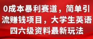 0成本暴利赛道，简单引流项目，大学生英语四六级资料最新玩法--皓收集 | 网创宝典