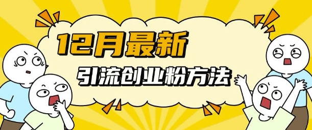 12月最新引流创业粉方法，方法非常简单，适用于多平台-皓收集 | 网创宝典