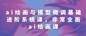 ai绘画与模型微调基础进阶系统课，非常全面ai绘画课(68节)--皓收集 | 网创宝典