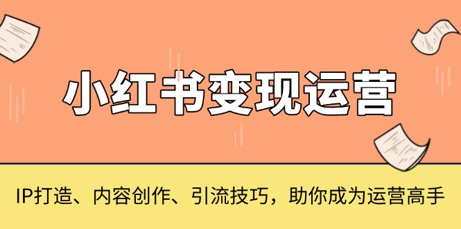 小红书变现运营，IP打造、内容创作、引流技巧，助你成为运营高手-皓收集 | 网创宝典