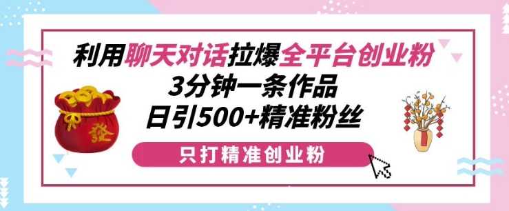 利用聊天对话拉爆全平台创业粉，3分钟一条作品，日引500+精准粉丝-皓收集 | 网创宝典