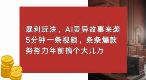 暴利玩法，AI灵异故事来袭，五分钟一条视频，条条爆款努努力过个肥年--皓收集 | 网创宝典