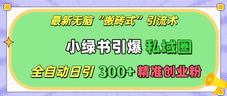 最新无脑“搬砖式”引流术，小绿书引爆私域圈，全自动日引300+精准创业粉【揭秘】-皓收集 | 网创宝典