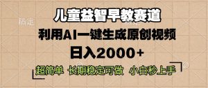 儿童益智早教，这个赛道赚翻了，利用AI一键生成原创视频，日入2000+，…--皓收集 | 网创宝典