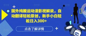 国外纯搬运动漫影视解说，自动翻译轻松原创，新手小白轻松日入300+【揭秘】--皓收集 | 网创宝典