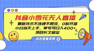 DY小雪花无人直播，0粉开播，不违规不限流，新手单号可日入4张，长久稳定【揭秘】--皓收集 | 网创宝典